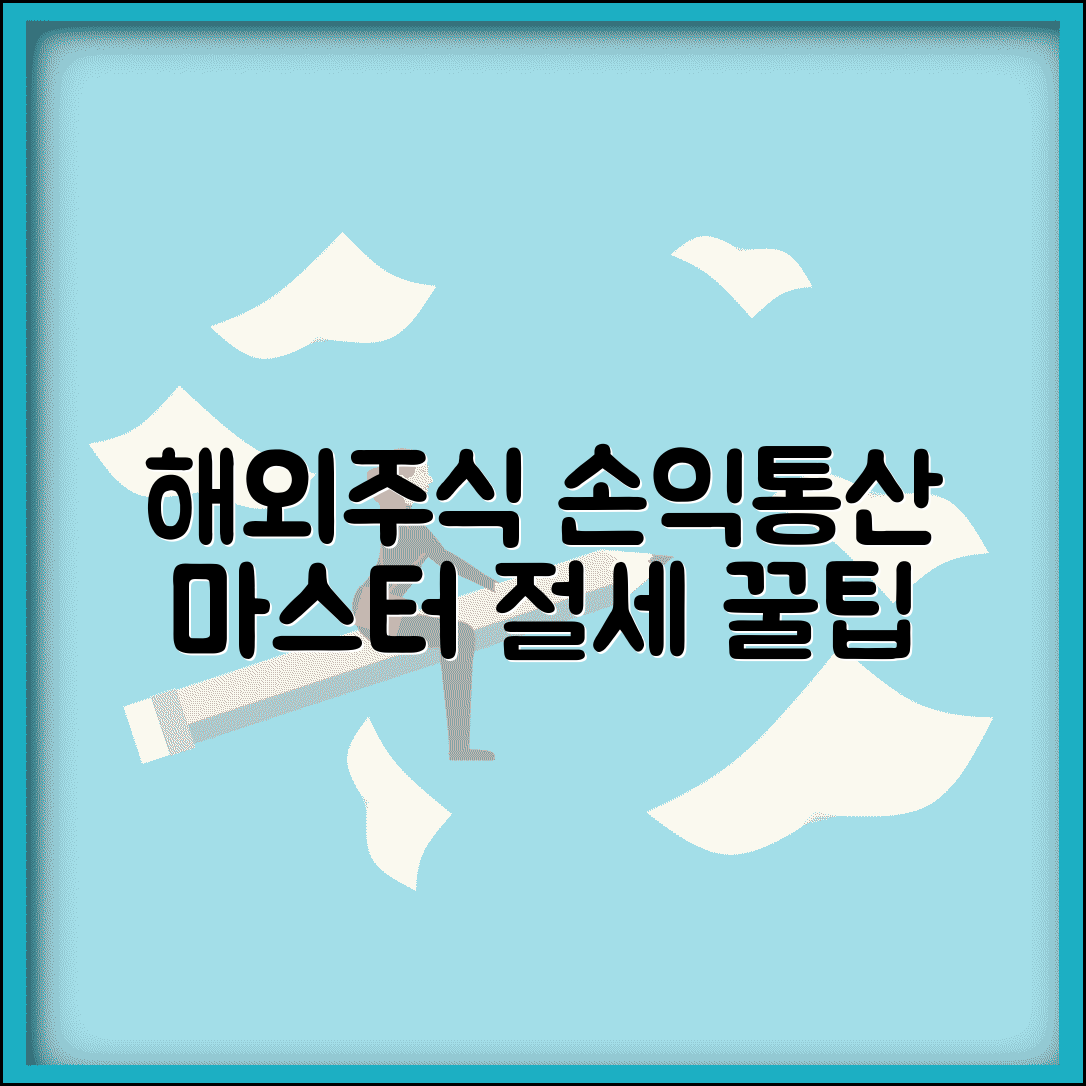 해외주식 손익통산 방법 | 손익통산 조건 | 적용 범위 | 환율 고려 | 세금 계산 | 절세 전략 | 주의사항