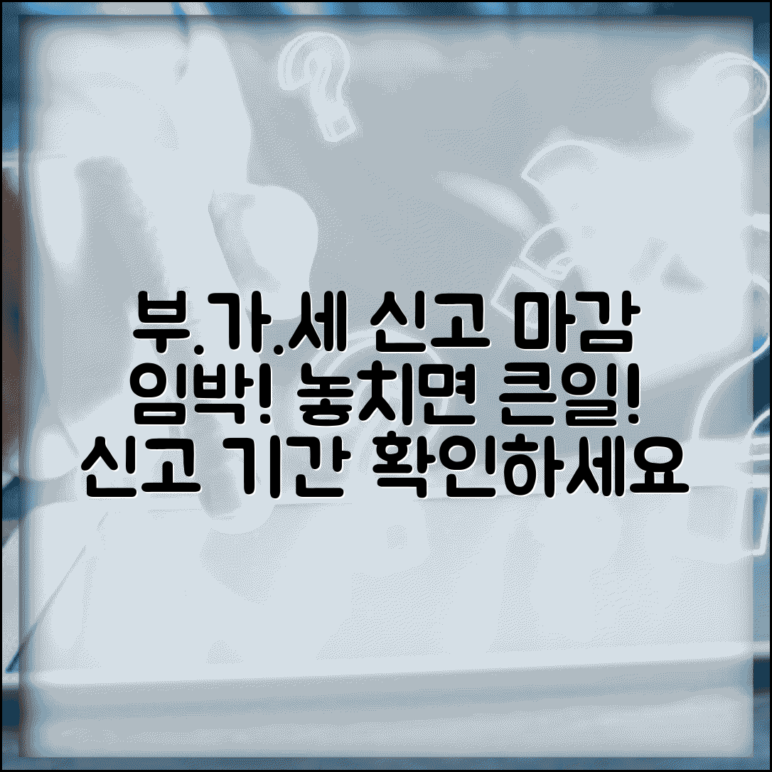 부가세 신고 기간 확인 | 부가세 신고 마감일과 예정신고