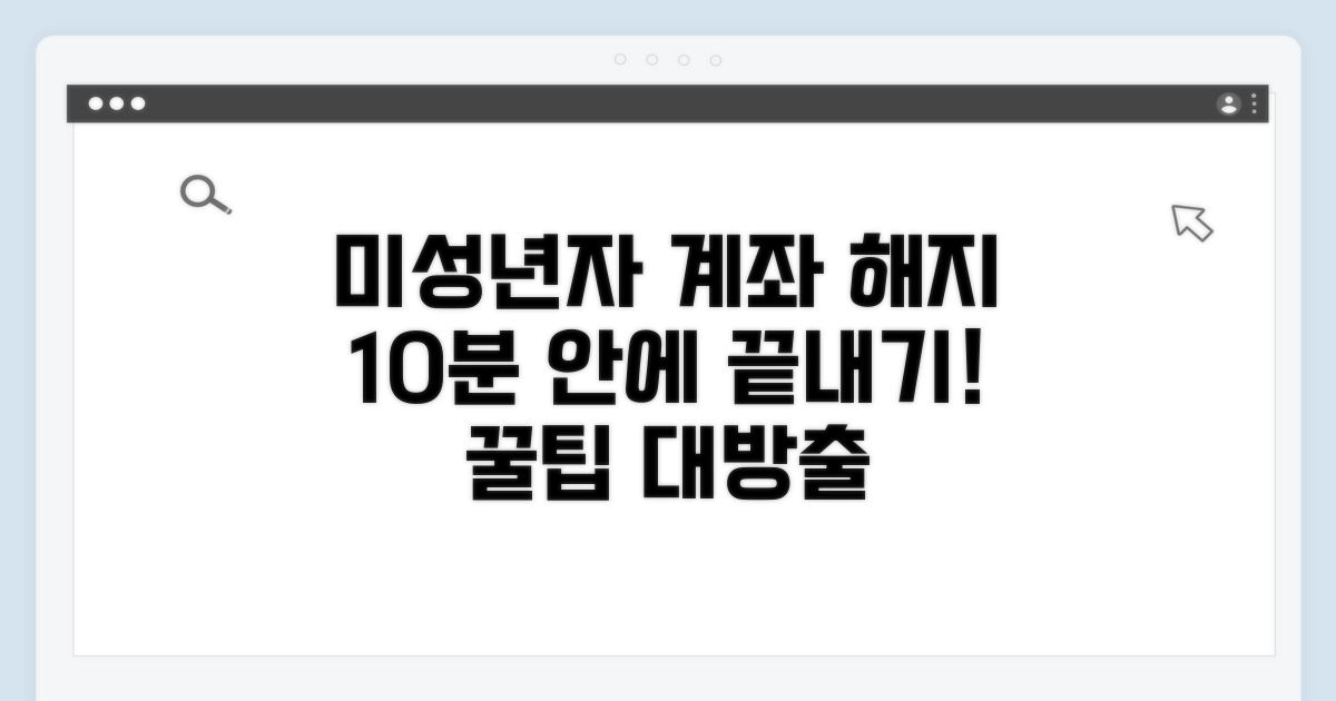 미성년자 계좌 해지, 이것만 알면 쉬워요