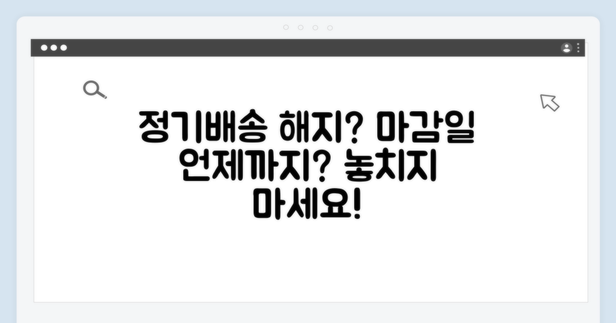 정기배송 해지, 언제까지 가능한가?