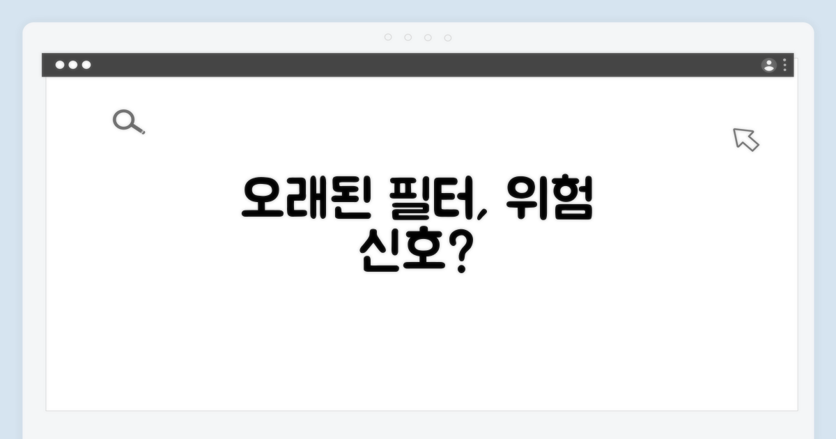 오래된 필터, 혹시 이런 문제?
