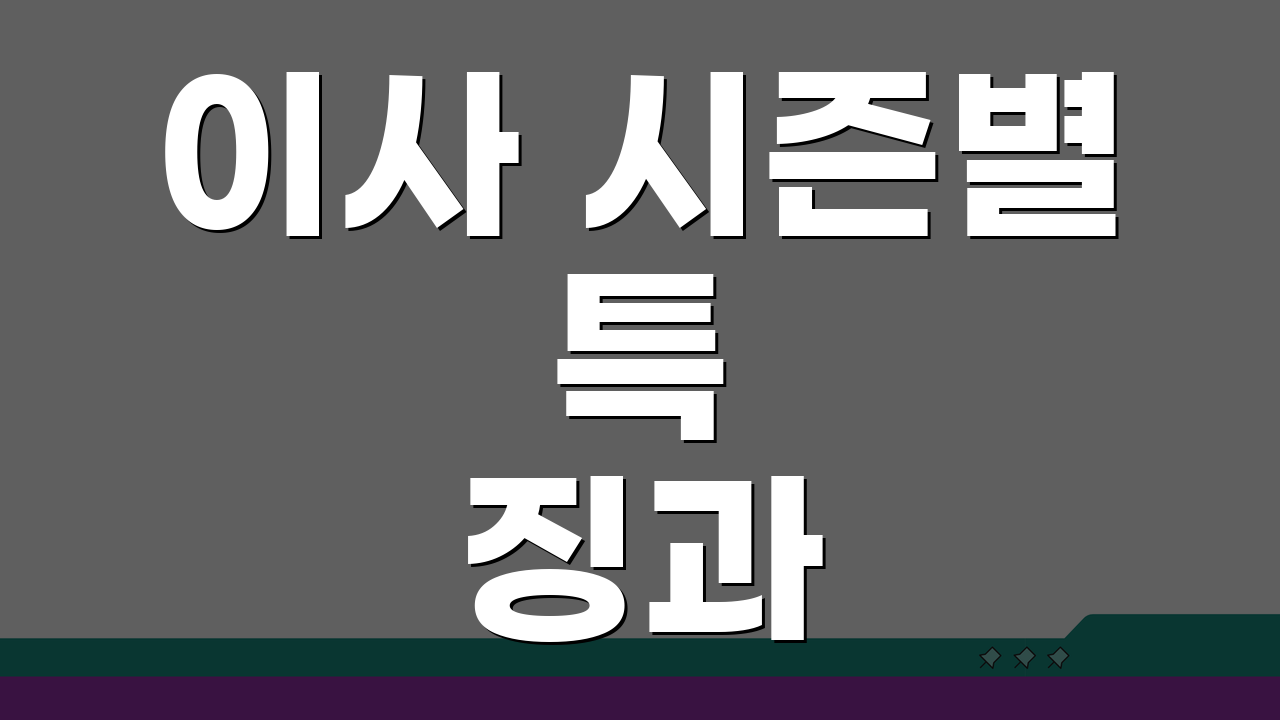 이사 시즌별 특징과 주의사항 | 계절별 준비물 차이점 5가지 비교