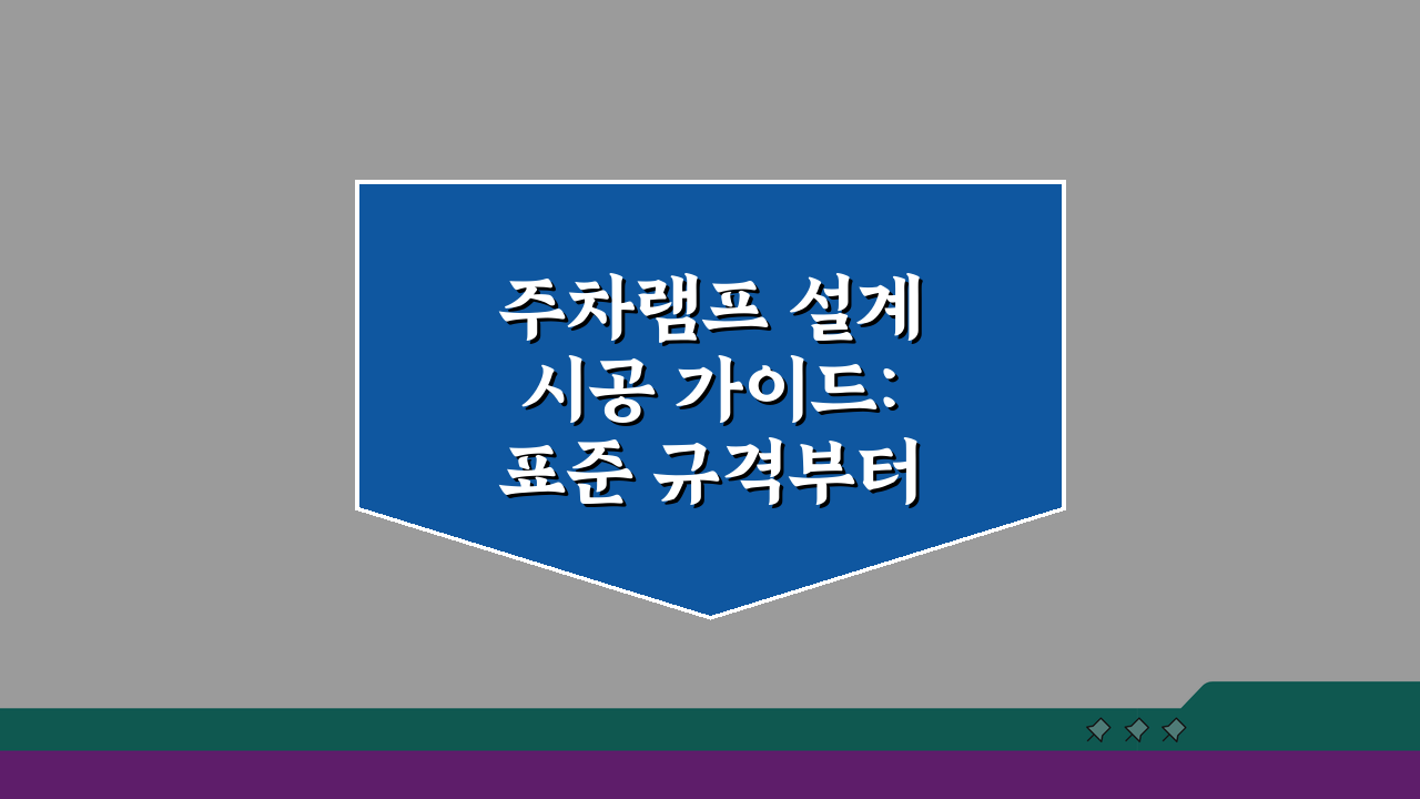 주차램프 설계 시공 가이드: 표준 규격부터 안전 시설까지 완벽 분석
