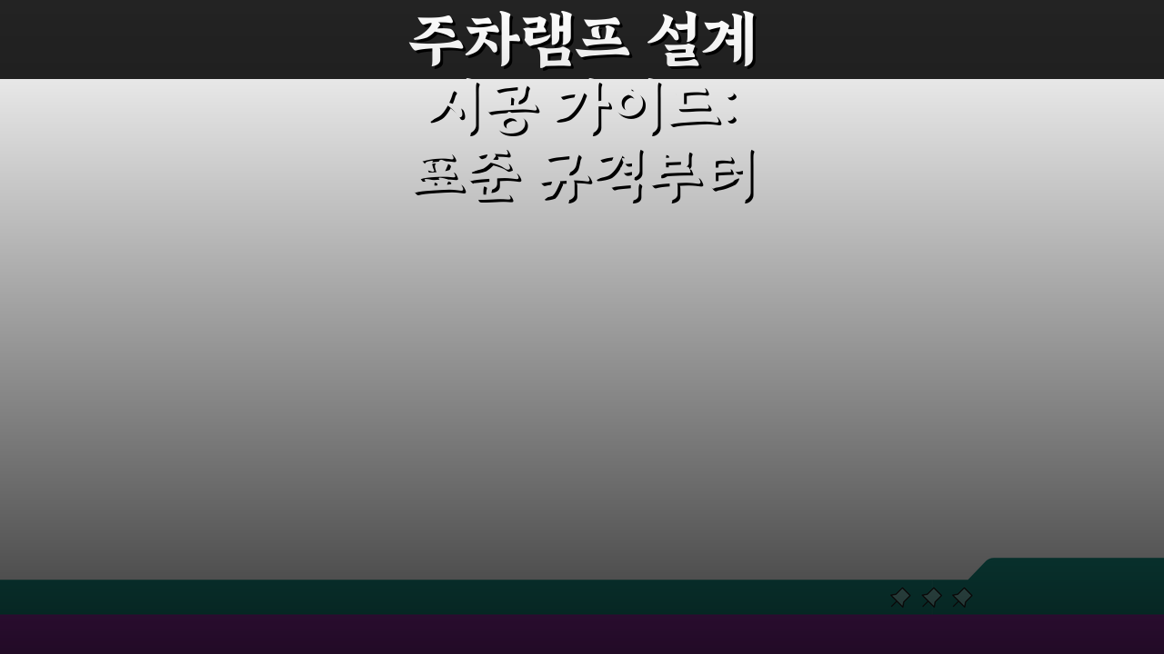 주차램프 설계 시공 가이드: 표준 규격부터 안전 시설까지 완벽 분석