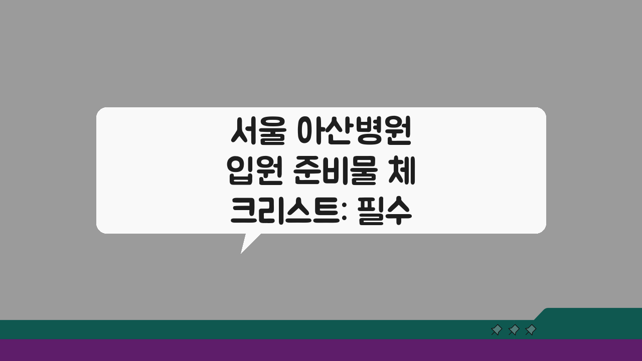 서울 아산병원 입원 준비물 체크리스트: 필수품 7가지 & 꿀팁