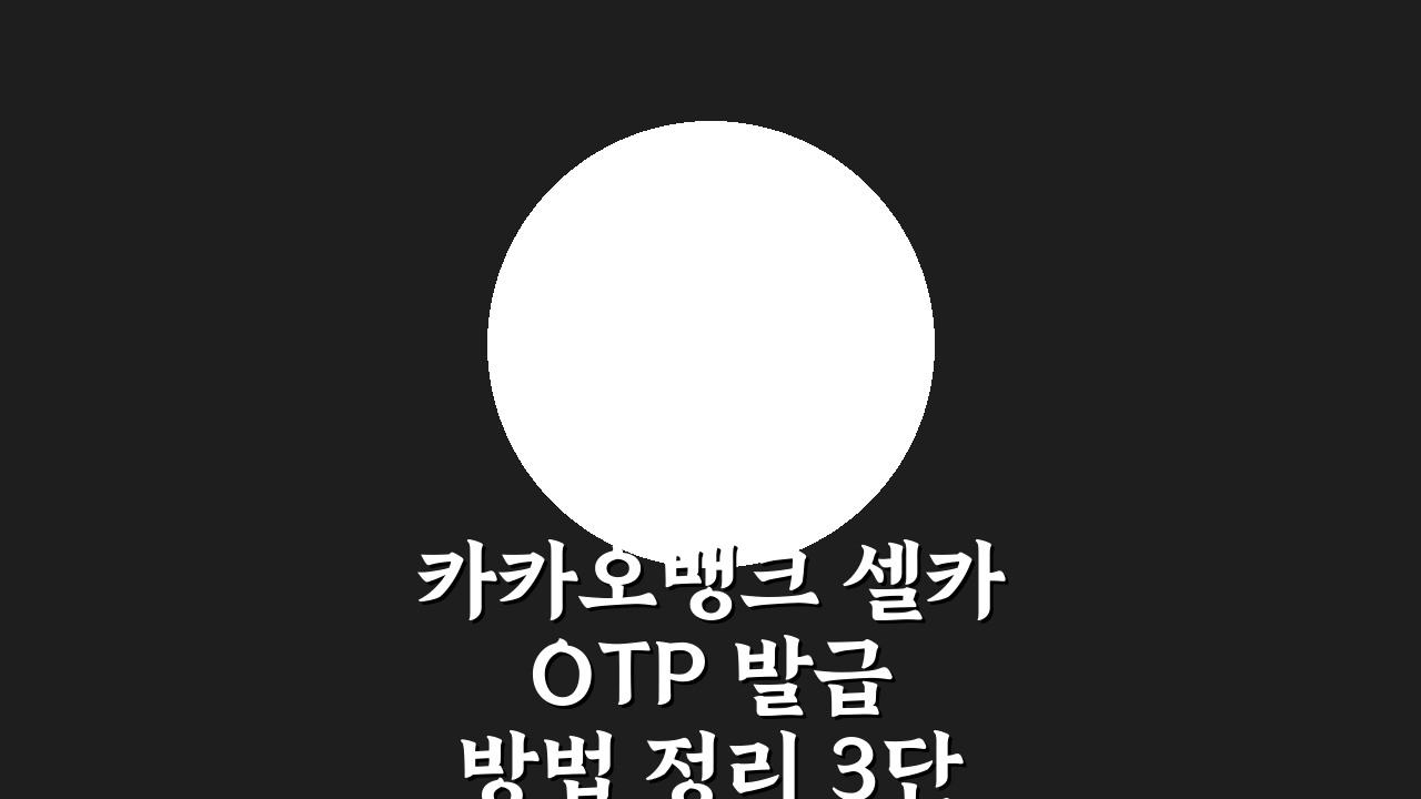 카카오뱅크 셀카 OTP 발급 방법 정리 3단계 핵심 총정리