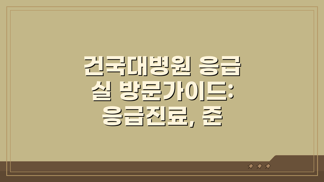 건국대병원 응급실 방문가이드: 응급진료, 준비물, 절차 핵심 총정리