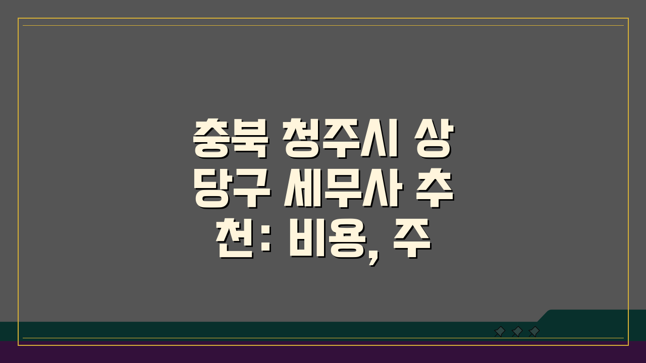 충북 청주시 상당구 세무사 추천: 비용, 주소, 정보 총정리