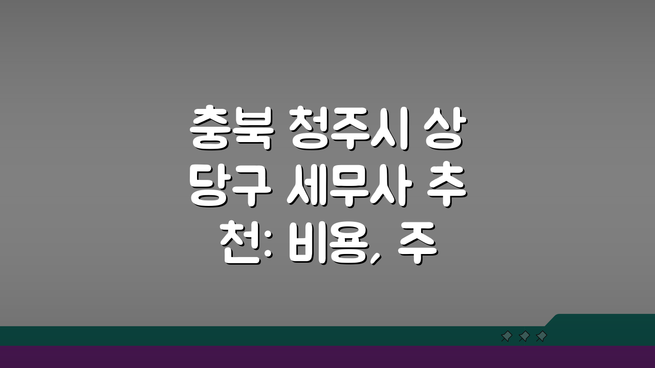 충북 청주시 상당구 세무사 추천: 비용, 주소, 정보 총정리
