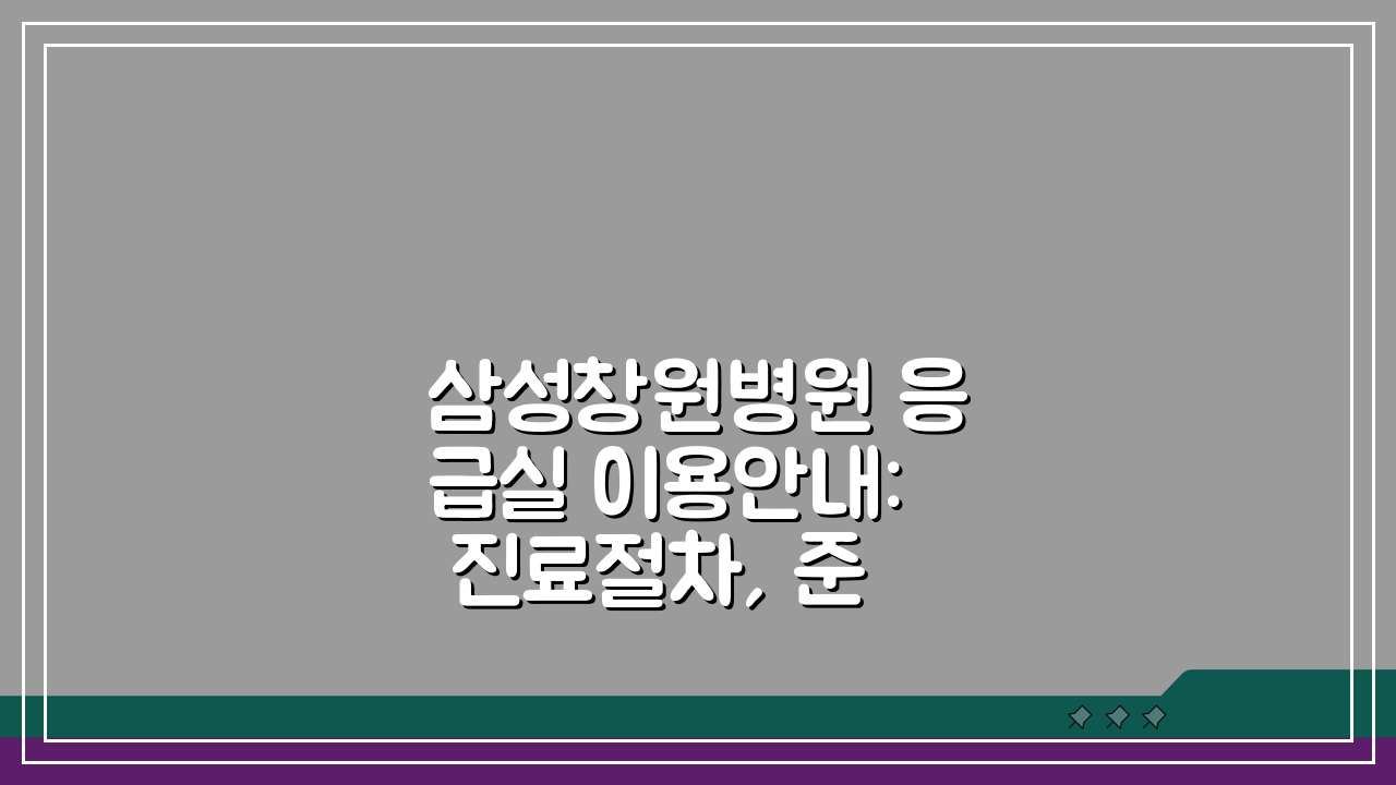 삼성창원병원 응급실 이용안내: 진료절차, 준비물, 위치 핵심 총정리